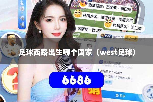 足球西路出生哪个国家（west足球）