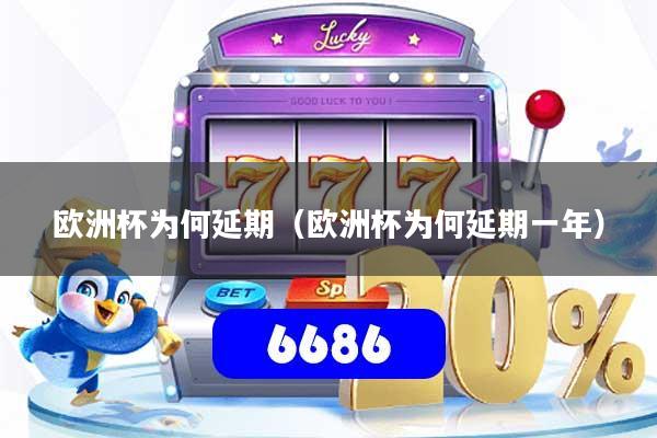 欧洲杯为何延期（欧洲杯为何延期一年）