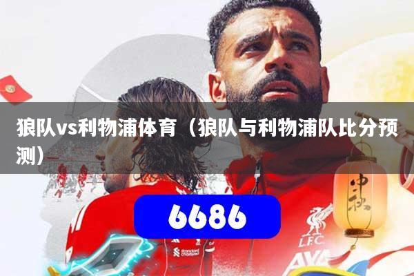 狼队vs利物浦体育（狼队与利物浦队比分预测）