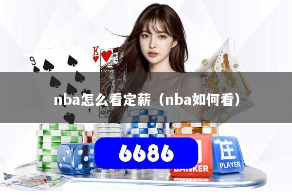 nba怎么看定薪（nba如何看）