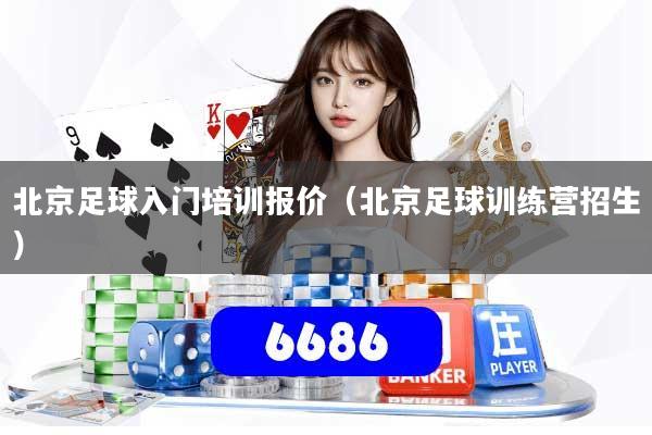 北京足球入门培训报价(北京足球训练营招生)