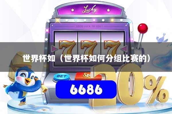 世界杯如(世界杯如何分组比赛的)