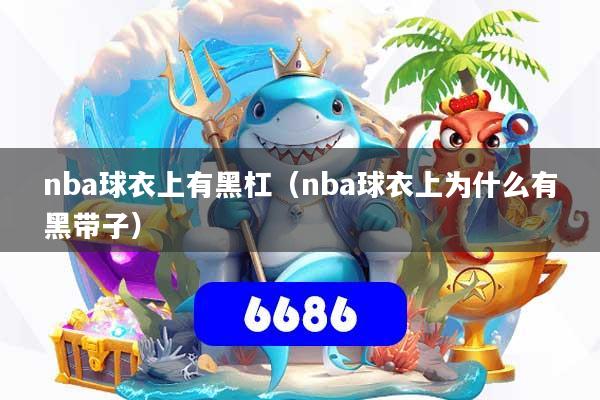 nba球衣上有黑杠(nba球衣上为什么有黑带子)