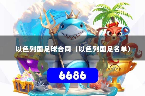 详细阅读:以色列国足球合同(以色列国足名单) 以色列国足球合同(以色列国足名单)