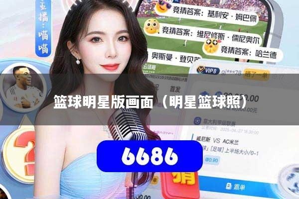 详细阅读:篮球明星版画面(明星篮球照) 篮球明星版画面(明星篮球照)