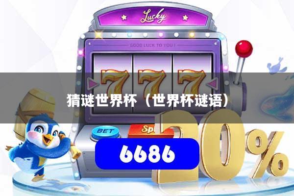 详细阅读:猜谜世界杯(世界杯谜语) 猜谜世界杯(世界杯谜语)