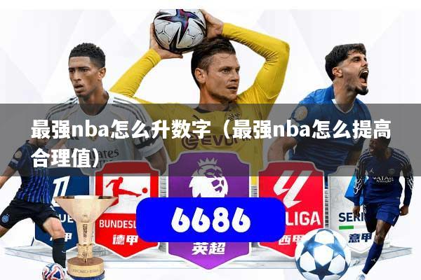 最强nba怎么升数字(最强nba怎么提高合理值)