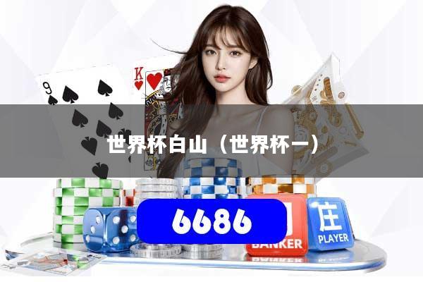 世界杯白山(世界杯一)