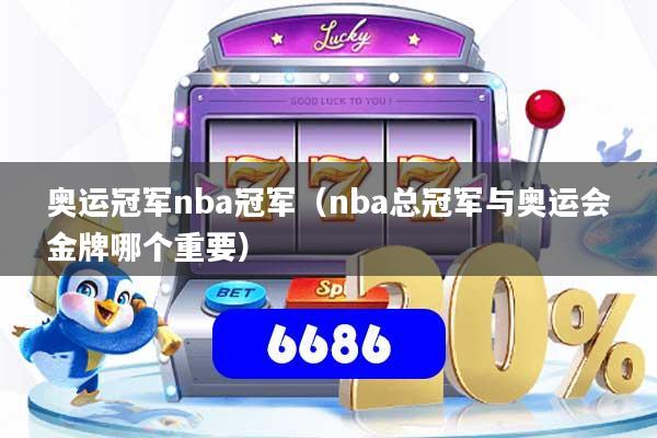 奥运冠军nba冠军(nba总冠军与奥运会金牌哪个重要)