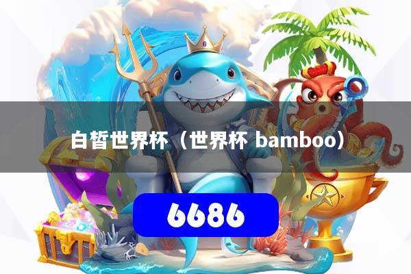 白皙世界杯(世界杯 bamboo)