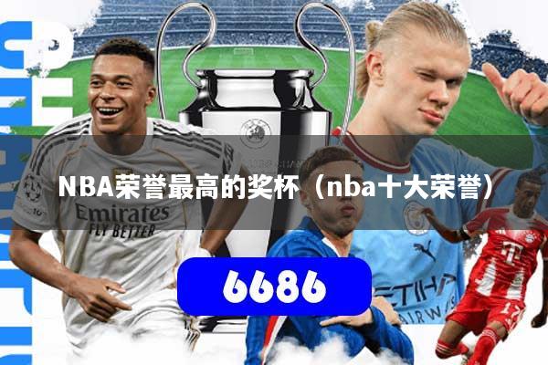 NBA荣誉最高的奖杯(nba十大荣誉)