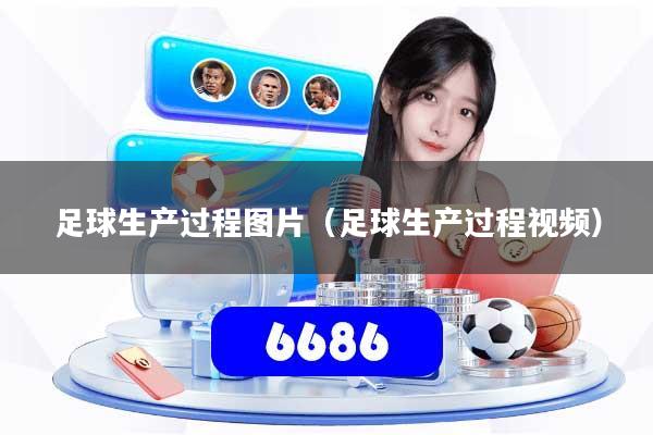 足球生产过程图片(足球生产过程视频)