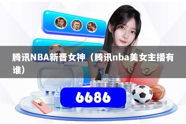 腾讯NBA新晋女神(腾讯nba美女主播有谁)