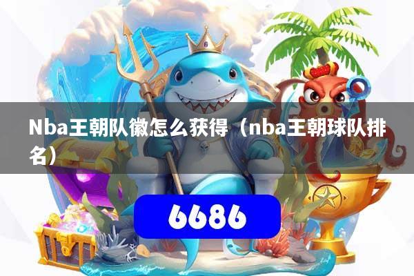 Nba王朝队徽怎么获得(nba王朝球队排名)