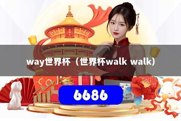 way世界杯(世界杯walk walk)