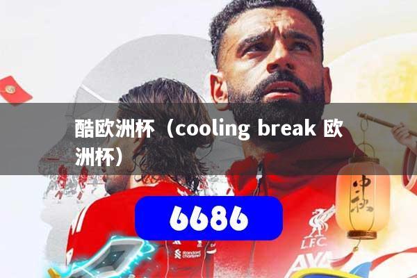 酷欧洲杯（cooling break 欧洲杯）